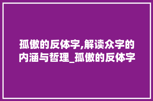孤傲的反体字,解读众字的内涵与哲理_孤傲的反体字是什么意思