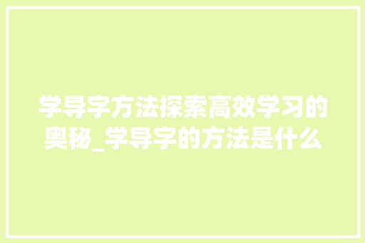 学导字方法探索高效学习的奥秘_学导字的方法是什么意思