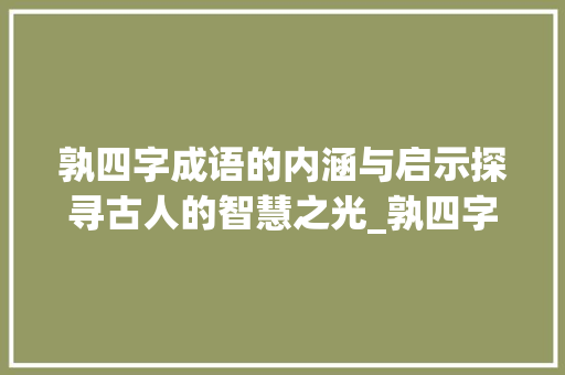 孰四字成语的内涵与启示探寻古人的智慧之光_孰四字成语仔细的意思是