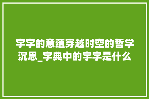 宇字的意蕴穿越时空的哲学沉思_字典中的宇字是什么意思