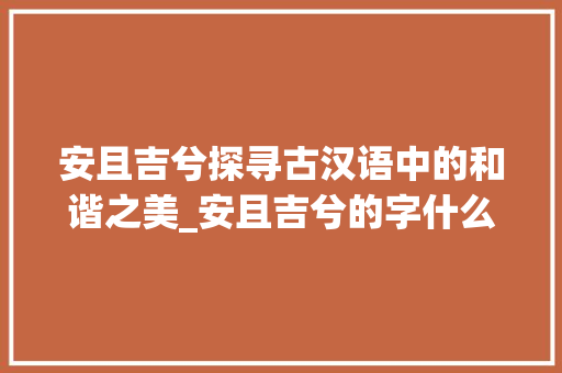安且吉兮探寻古汉语中的和谐之美_安且吉兮的字什么意思