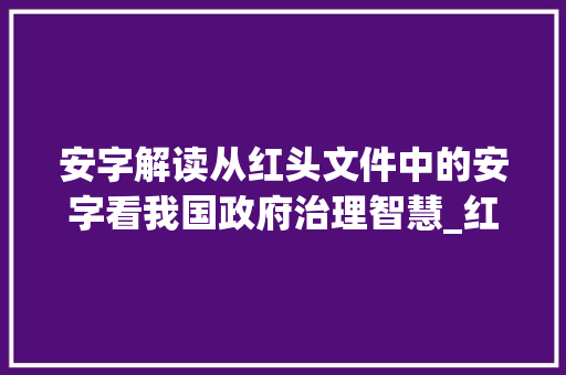 安字解读从红头文件中的安字看我国政府治理智慧_红头文件下面安字的意思
