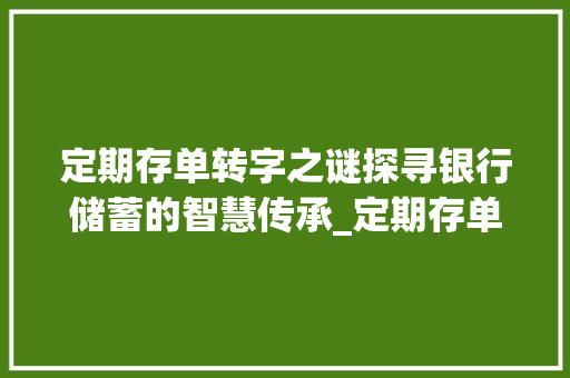 定期存单转字之谜探寻银行储蓄的智慧传承_定期存单的转字什么意思