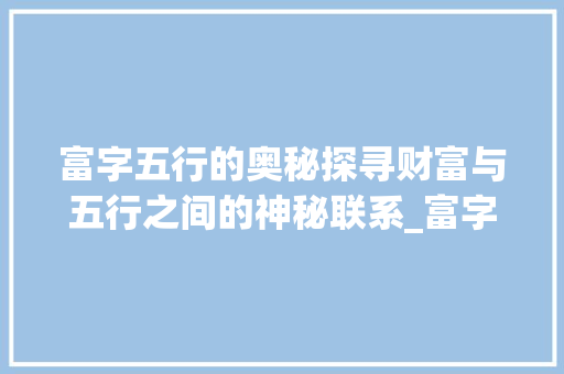 富字五行的奥秘探寻财富与五行之间的神秘联系_富字五行的意思是什么