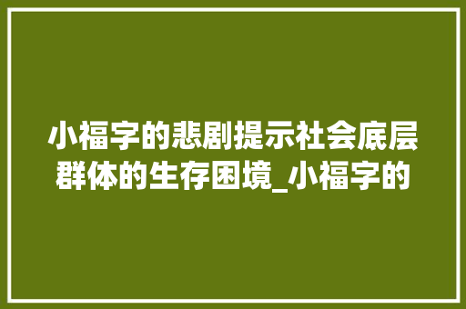 小福字的悲剧提示社会底层群体的生存困境_小福字的悲剧是什么意思
