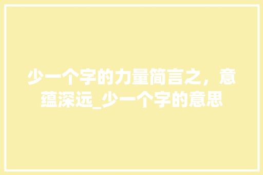 少一个字的力量简言之，意蕴深远_少一个字的意思