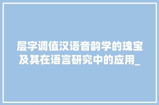 层字调值汉语音韵学的瑰宝及其在语言研究中的应用_层字的调值是什么意思啊