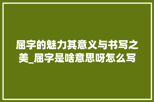 屈字的魅力其意义与书写之美_屈字是啥意思呀怎么写的