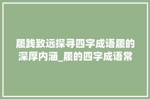 履践致远探寻四字成语履的深厚内涵_履的四字成语常用意思