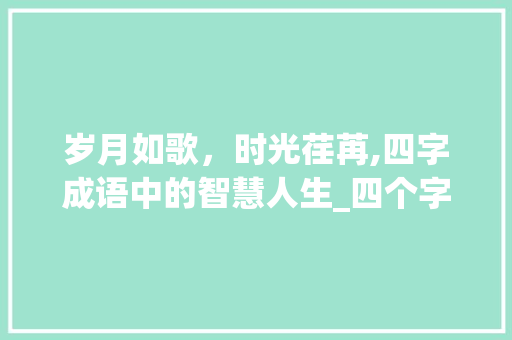 岁月如歌，时光荏苒,四字成语中的智慧人生_四个字的表示看的意思