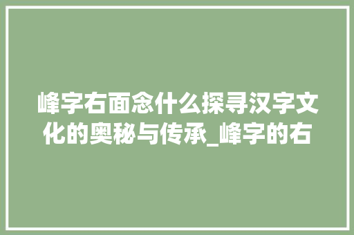 峰字右面念什么探寻汉字文化的奥秘与传承_峰字的右面念什么意思