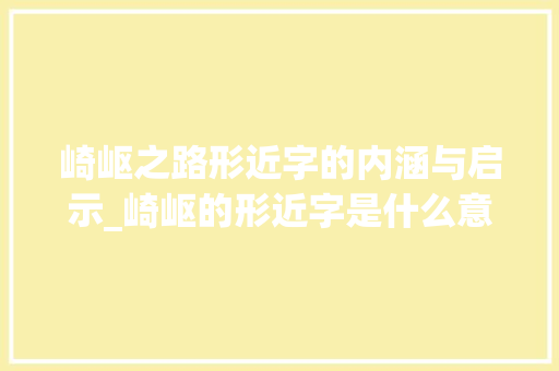 崎岖之路形近字的内涵与启示_崎岖的形近字是什么意思