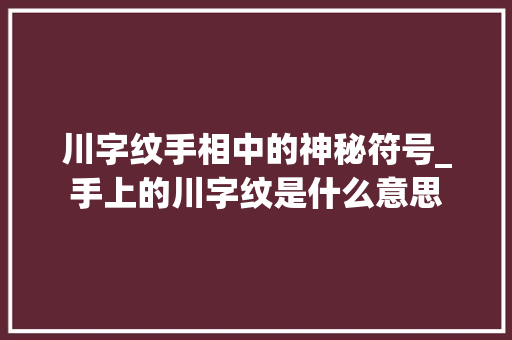 川字纹手相中的神秘符号_手上的川字纹是什么意思