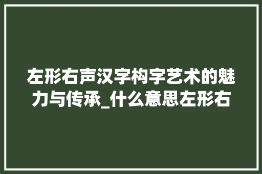 左形右声汉字构字艺术的魅力与传承_什么意思左形右声的字