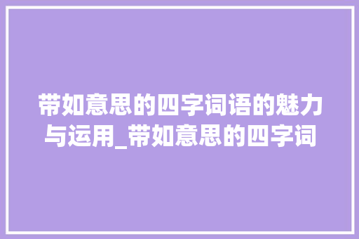 带如意思的四字词语的魅力与运用_带如意思的四字词语