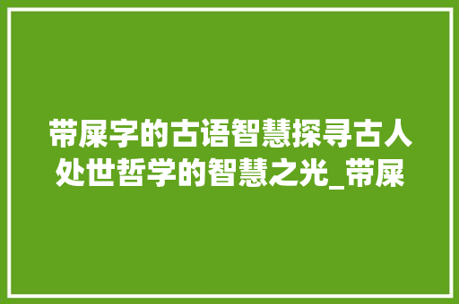 带屎字的古语智慧探寻古人处世哲学的智慧之光_带屎字的古语是什么意思