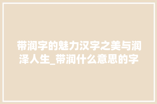 带润字的魅力汉字之美与润泽人生_带润什么意思的字有哪些