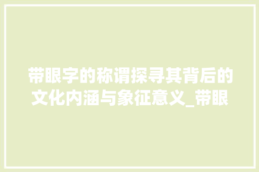 带眼字的称谓探寻其背后的文化内涵与象征意义_带眼字的称谓是什么意思