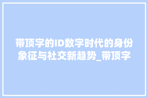 带顶字的ID数字时代的身份象征与社交新趋势_带顶字的id是什么意思
