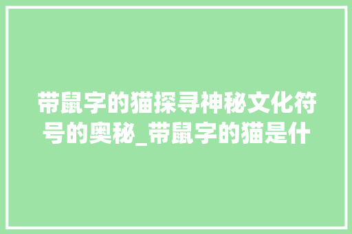 带鼠字的猫探寻神秘文化符号的奥秘_带鼠字的猫是什么意思