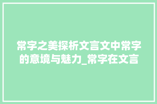 常字之美探析文言文中常字的意境与魅力_常字在文言文中的意思是