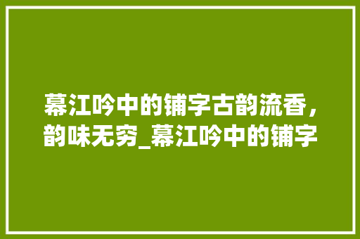 幕江吟中的铺字古韵流香，韵味无穷_幕江吟中的铺字啥意思