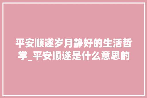 平安顺遂岁月静好的生活哲学_平安顺遂是什么意思的字