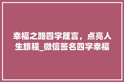 幸福之路四字箴言，点亮人生旅程_微信签名四字幸福的意思