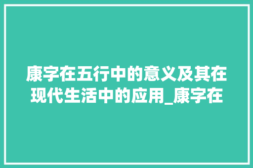 康字在五行中的意义及其在现代生活中的应用_康字在五行中的意思