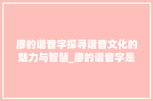 廖的谐音字探寻谐音文化的魅力与智慧_廖的谐音字是什么意思啊