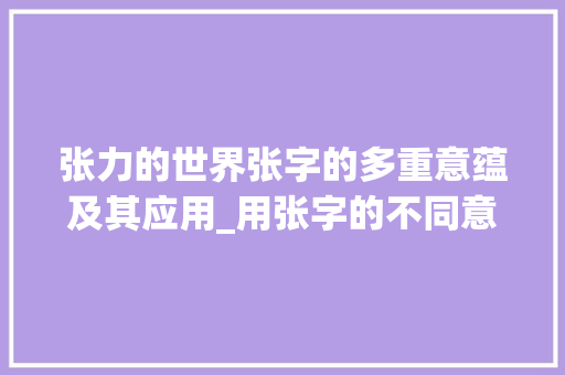 张力的世界张字的多重意蕴及其应用_用张字的不同意思组词