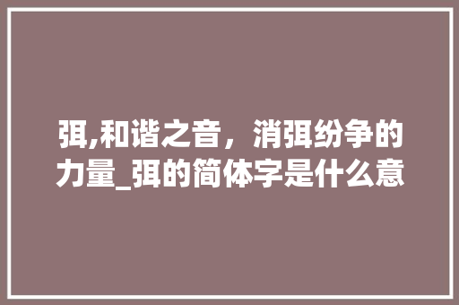 弭,和谐之音，消弭纷争的力量_弭的简体字是什么意思