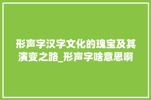 形声字汉字文化的瑰宝及其演变之路_形声字啥意思啊怎么写的
