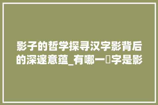 影子的哲学探寻汉字影背后的深邃意蕴_有哪一個字是影子的意思