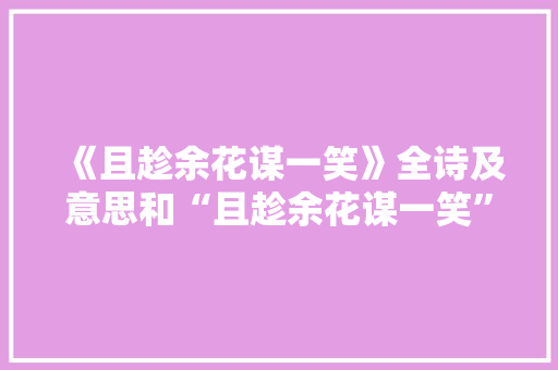 《且趁余花谋一笑》全诗及意思和“且趁余花谋一笑”的拼音注释