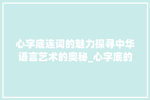 心字底连词的魅力探寻中华语言艺术的奥秘_心字底的连词是什么意思
