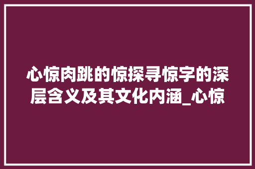 心惊肉跳的惊探寻惊字的深层含义及其文化内涵_心惊肉跳的惊字什么意思
