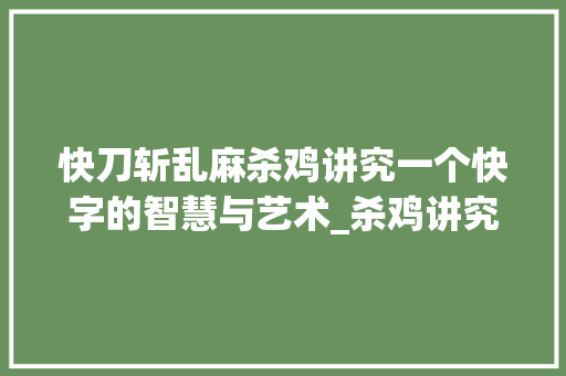 快刀斩乱麻杀鸡讲究一个快字的智慧与艺术_杀鸡讲究一个快字的意思