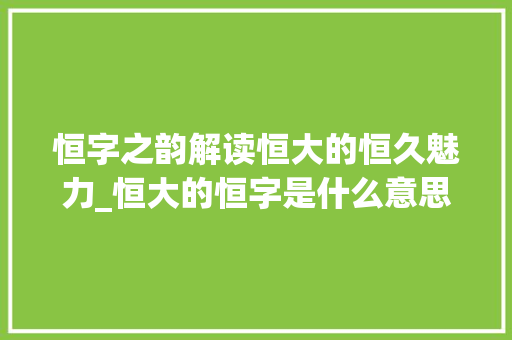 恒字之韵解读恒大的恒久魅力_恒大的恒字是什么意思