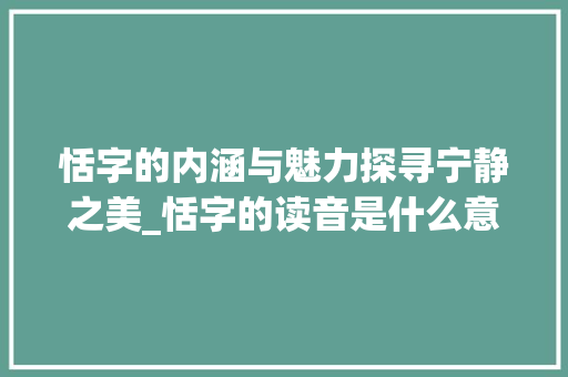 恬字的内涵与魅力探寻宁静之美_恬字的读音是什么意思啊