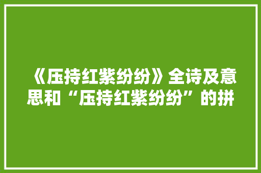 《压持红紫纷纷》全诗及意思和“压持红紫纷纷”的拼音注释