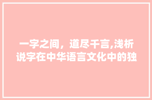 一字之间，道尽千言,浅析说字在中华语言文化中的独特魅力_表示说的意思的一字词语