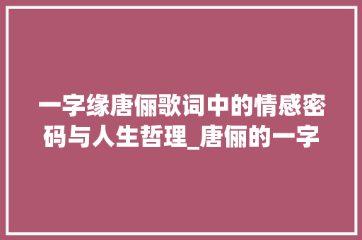 一字缘唐俪歌词中的情感密码与人生哲理_唐俪的一字缘歌词的意思