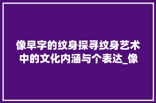 像早字的纹身探寻纹身艺术中的文化内涵与个表达_像早字的纹身是什么意思