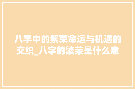 八字中的繁荣命运与机遇的交织_八字的繁荣是什么意思