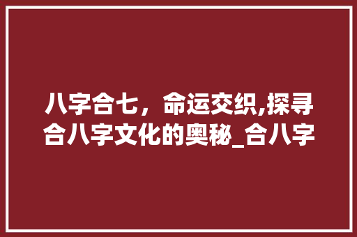 八字合七，命运交织,探寻合八字文化的奥秘_合八字合了7个字的意思