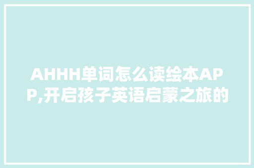 AHHH单词怎么读绘本APP,开启孩子英语启蒙之旅的神奇钥匙