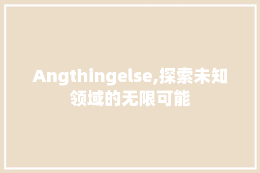 Angthingelse,探索未知领域的无限可能