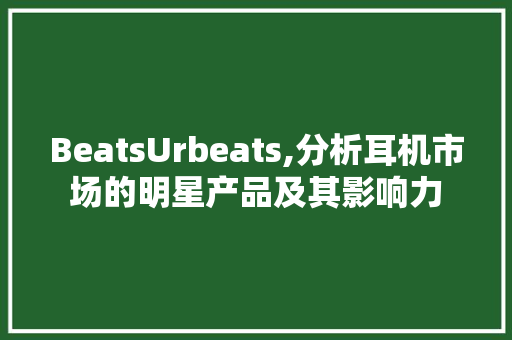 BeatsUrbeats,分析耳机市场的明星产品及其影响力