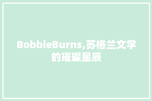 BobbieBurns,苏格兰文学的璀璨星辰